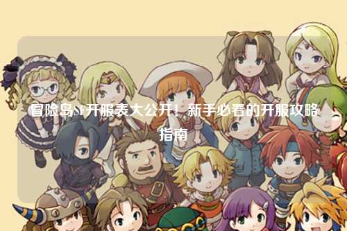 冒险岛SF开服表大公开!新手必看的开服攻略指南✨