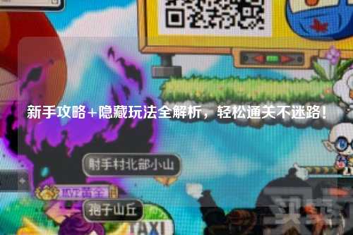 新手攻略+隐藏玩法全解析，轻松通关不迷路！