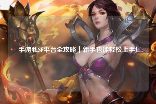 手游私SF平台全攻略|新手也能轻松上手!