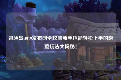 冒险岛sf079发布网全攻略新手也能轻松上手的隐藏玩法大揭秘!