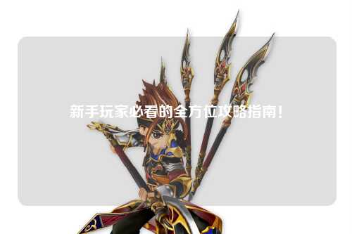 新手玩家必看的全方位攻略指南!