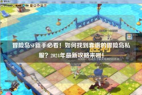 冒险岛SF新手必看!如何找到靠谱的冒险岛私服?2024年最新攻略来啦!