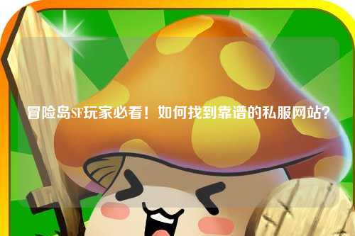 冒险岛SF玩家必看！如何找到靠谱的私服网站？