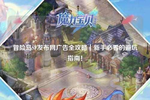 冒险岛SF发布网广告全攻略｜新手必看的避坑指南！