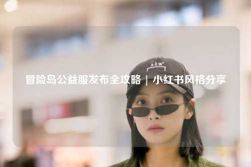 冒险岛公益服发布全攻略 | 小红书风格分享