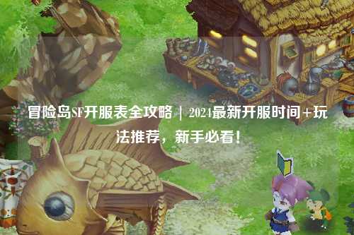 冒险岛SF开服表全攻略 | 2024最新开服时间+玩法推荐,新手必看!