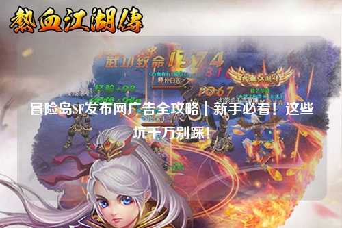 冒险岛SF发布网广告全攻略｜新手必看！这些坑千万别踩！