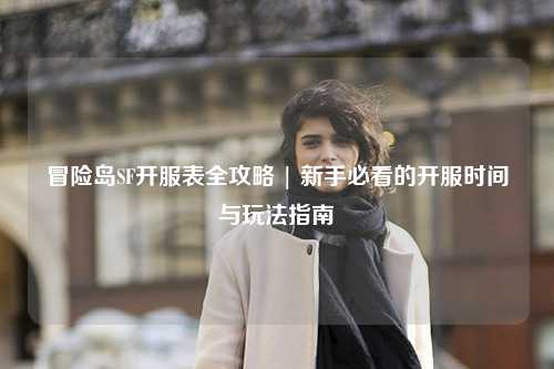 冒险岛SF开服表全攻略 | 新手必看的开服时间与玩法指南✨
