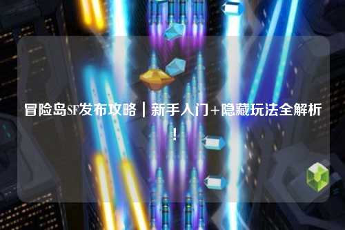 冒险岛SF发布攻略｜新手入门+隐藏玩法全解析！
