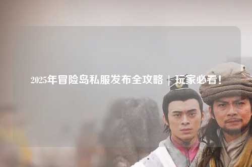 2025年冒险岛私服发布全攻略 | 玩家必看！