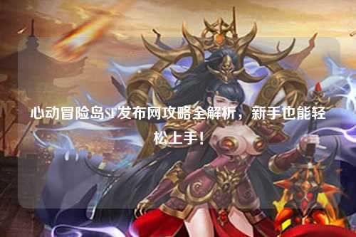 心动冒险岛SF发布网攻略全解析，新手也能轻松上手！