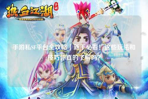手游私SF平台全攻略|新手必看!这些玩法和技巧你真的了解吗?