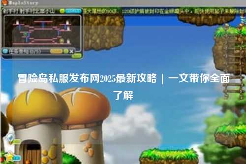 冒险岛私服发布网2025最新攻略 | 一文带你全面了解