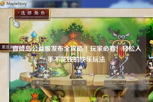 冒险岛公益服发布全攻略 | 玩家必看!轻松入手不花钱的快乐玩法