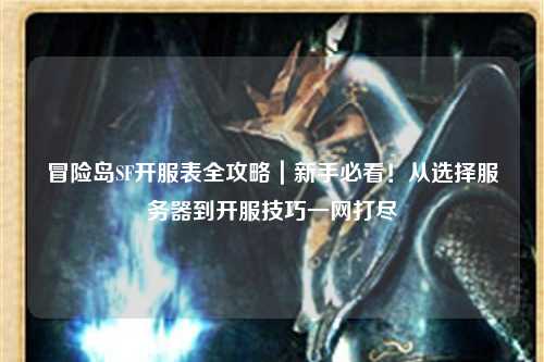 冒险岛SF开服表全攻略|新手必看!从选择服务器到开服技巧一网打尽