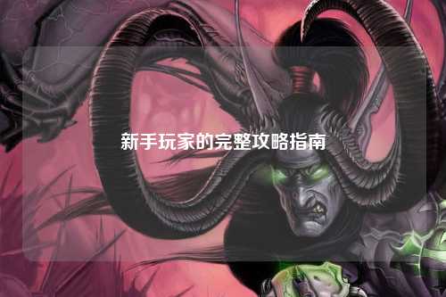 新手玩家的完整攻略指南