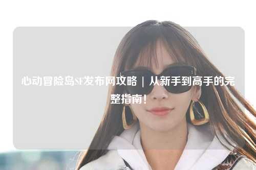 心动冒险岛SF发布网攻略 | 从新手到高手的完整指南！