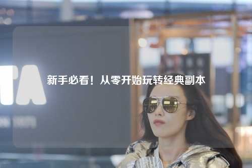新手必看！从零开始玩转经典副本
