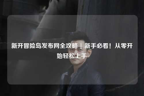 新开冒险岛发布网全攻略 | 新手必看!从零开始轻松上手