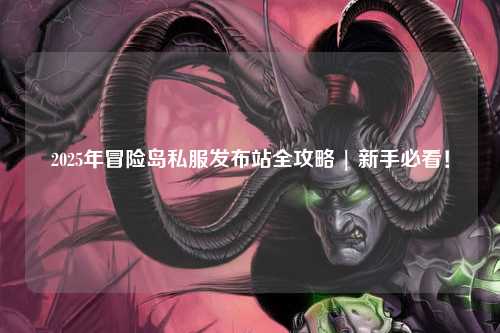 2025年冒险岛私服发布站全攻略 | 新手必看!