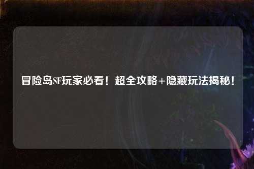 冒险岛SF玩家必看!超全攻略+隐藏玩法揭秘!