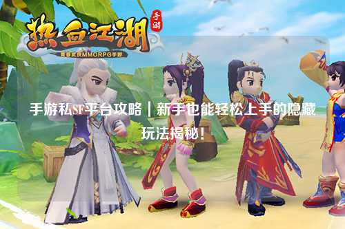 手游私SF平台攻略|新手也能轻松上手的隐藏玩法揭秘!