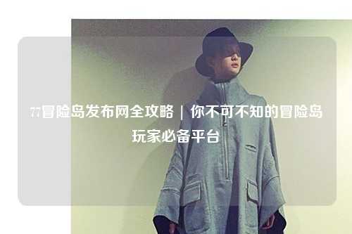 77冒险岛发布网全攻略 | 你不可不知的冒险岛玩家必备平台