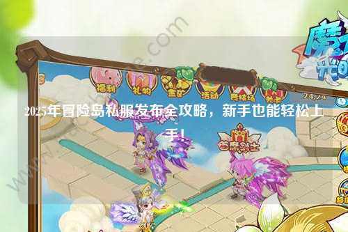 2025年冒险岛私服发布全攻略,新手也能轻松上手!