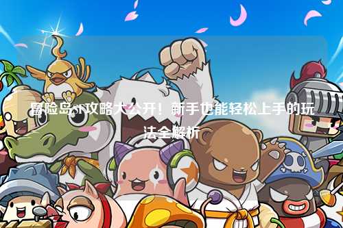 冒险岛SF攻略大公开!新手也能轻松上手的玩法全解析