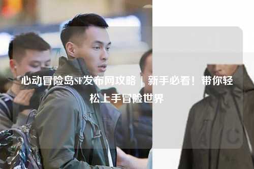 心动冒险岛SF发布网攻略 | 新手必看！带你轻松上手冒险世界