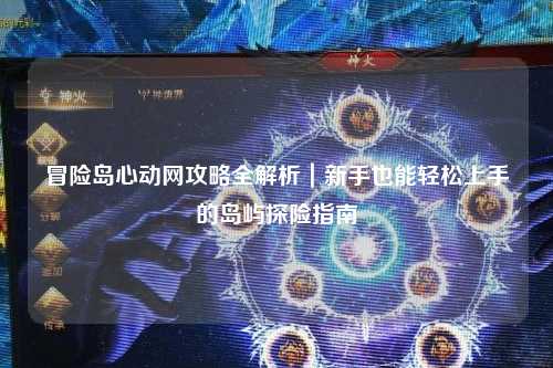 冒险岛心动网攻略全解析｜新手也能轻松上手的岛屿探险指南