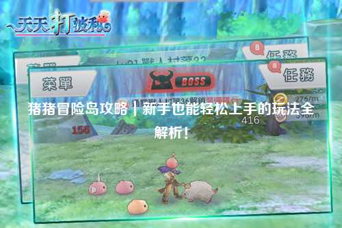 猪猪冒险岛攻略｜新手也能轻松上手的玩法全解析！