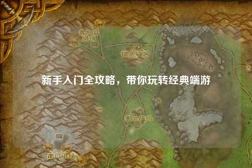 新手入门全攻略，带你玩转经典端游