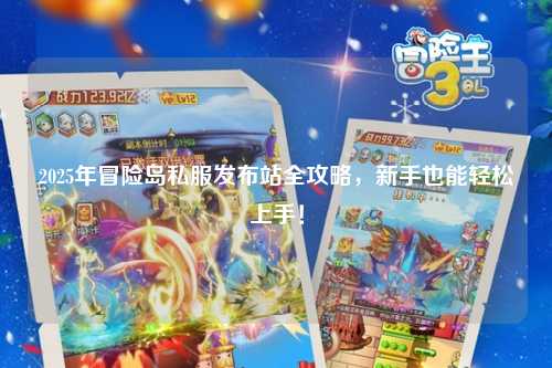 2025年冒险岛私服发布站全攻略,新手也能轻松上手!