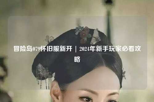 冒险岛079怀旧服新开 | 2024年新手玩家必看攻略