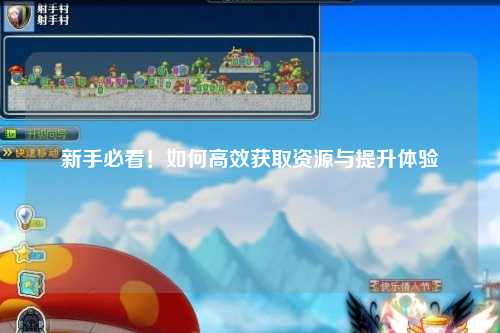 新手必看!如何高效获取资源与提升体验