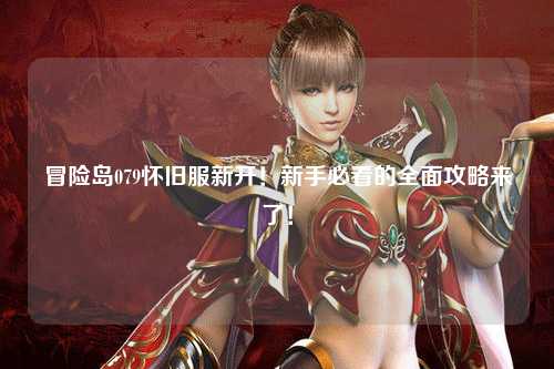 冒险岛079怀旧服新开!新手必看的全面攻略来了!