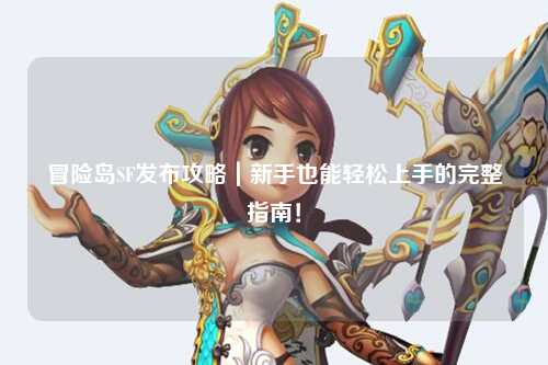 冒险岛SF发布攻略|新手也能轻松上手的完整指南!
