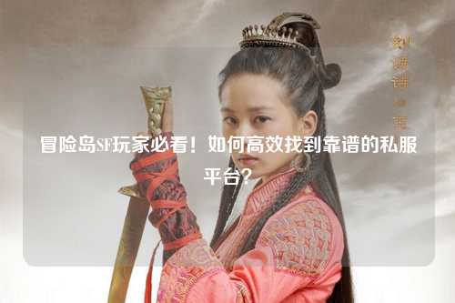 冒险岛SF玩家必看!如何高效找到靠谱的私服平台?
