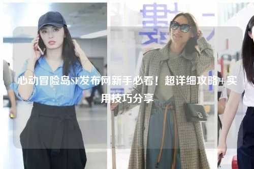 心动冒险岛SF发布网新手必看！超详细攻略+实用技巧分享✨