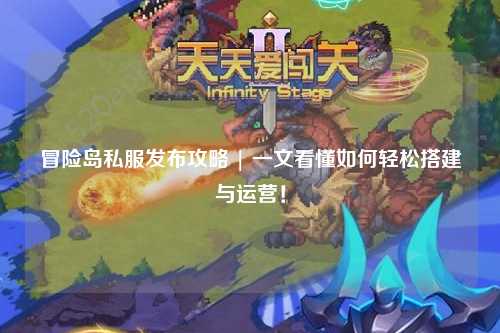 冒险岛私服发布攻略 | 一文看懂如何轻松搭建与运营！