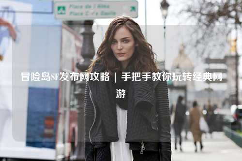 冒险岛SF发布网攻略 | 手把手教你玩转经典网游