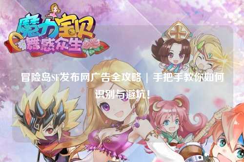 冒险岛SF发布网广告全攻略 | 手把手教你如何识别与避坑!