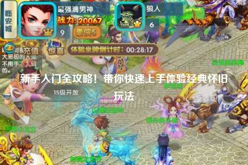 新手入门全攻略!带你快速上手体验经典怀旧玩法