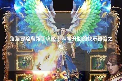 猪猪冒险岛新手攻略 | 从零开始的快乐冒险之旅