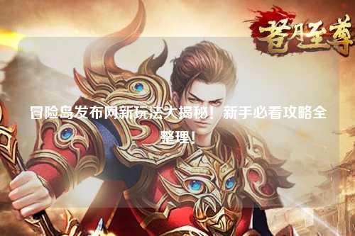 冒险岛发布网新玩法大揭秘！新手必看攻略全整理！