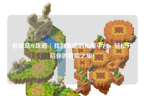 冒险岛SF攻略 | 找到靠谱的私服平台,轻松开启你的冒险之旅!