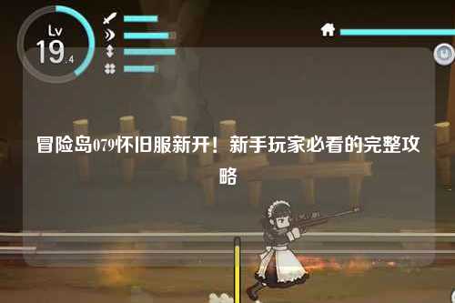 冒险岛079怀旧服新开!新手玩家必看的完整攻略