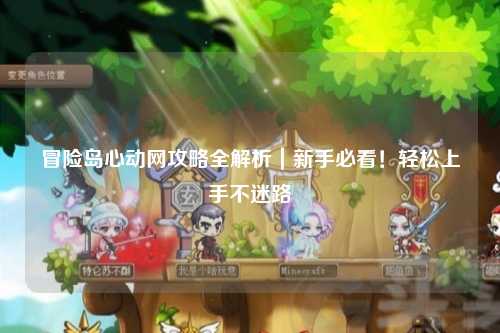 冒险岛心动网攻略全解析|新手必看!轻松上手不迷路