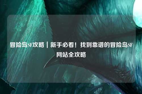冒险岛SF攻略|新手必看!找到靠谱的冒险岛SF网站全攻略